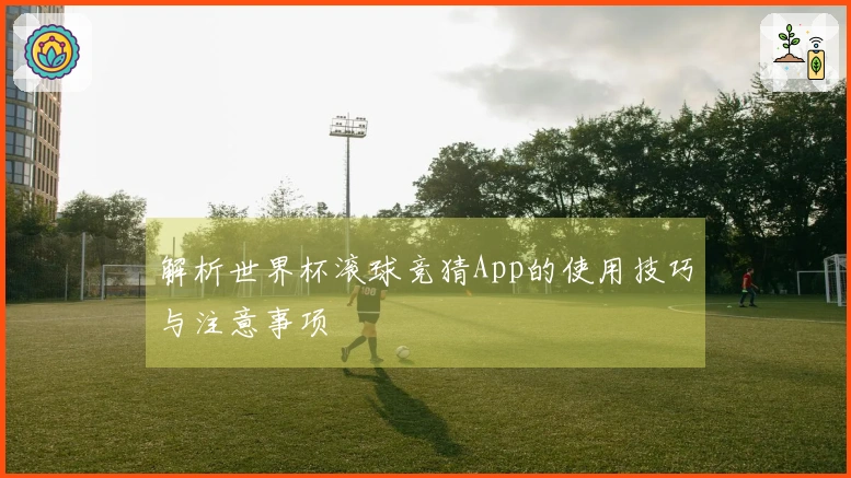 解析世界杯滚球竞猜App的使用技巧与注意事项