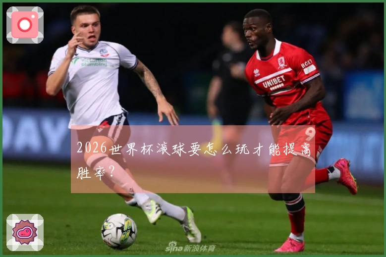 2026世界杯滚球要怎么玩才能提高胜率?