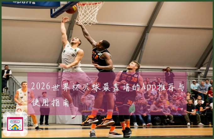 2026世界杯买球最靠谱的App推荐与使用指南
