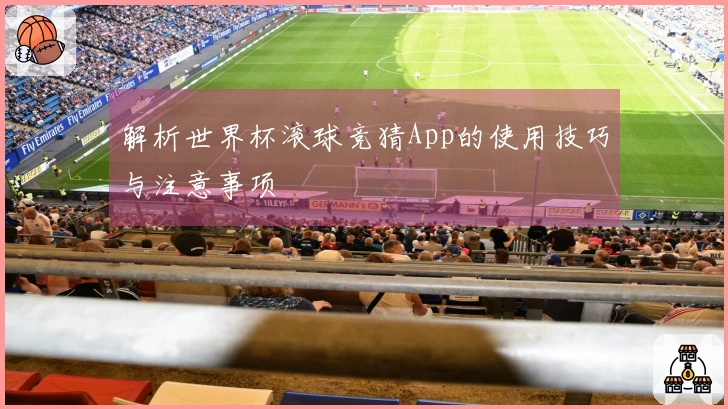 解析世界杯滚球竞猜App的使用技巧与注意事项