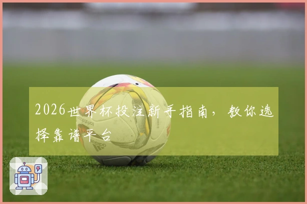 2026世界杯投注新手指南，教你选择靠谱平台