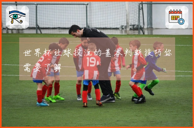 世界杯让球投注的基本判断技巧你需要了解