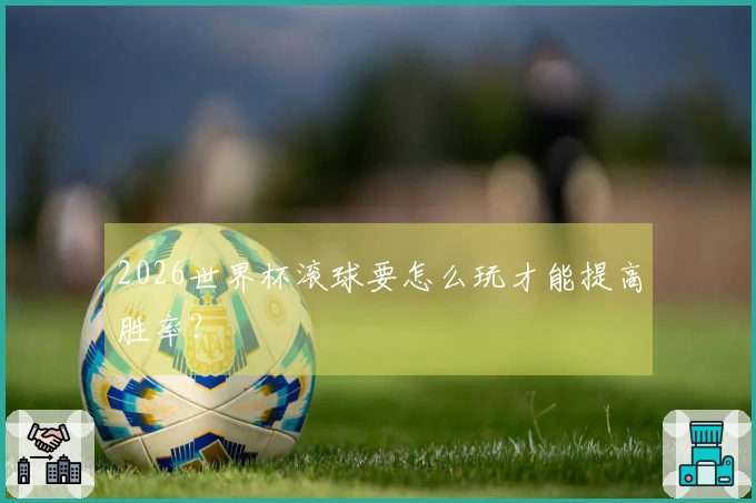 2026世界杯滚球要怎么玩才能提高胜率？