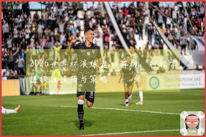 2026世界杯滚球盘口解析，轻松掌握投注技巧与策略