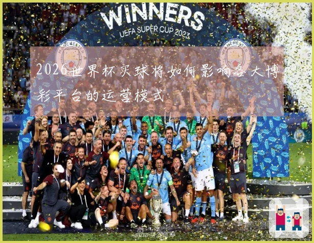 2026世界杯买球将如何影响各大博彩平台的运营模式