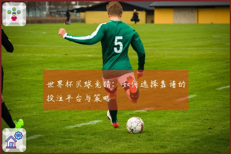 世界杯买球竞猜:如何选择靠谱的投注平台与策略